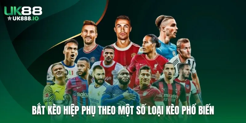 Bắt kèo hiệp phụ theo một số loại kèo phổ biến