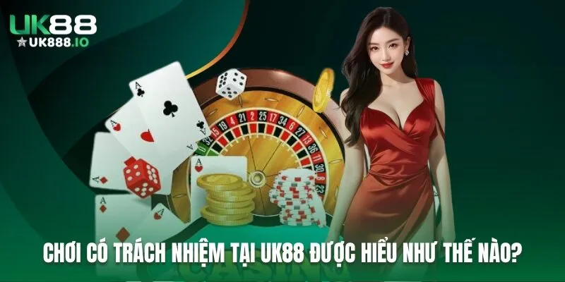 Chơi có trách nhiệm tại UK88 được hiểu như thế nào?