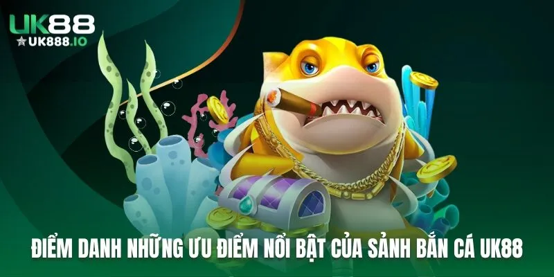 Điểm danh những ưu điểm nổi bật của sảnh bắn cá UK88