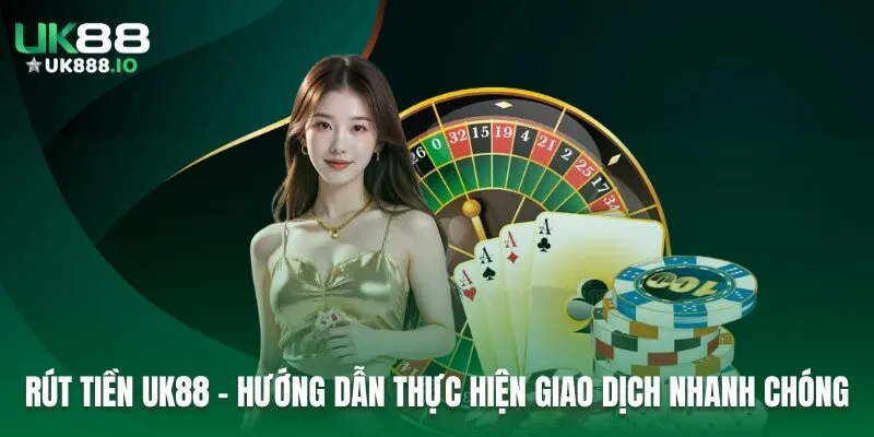 Rút Tiền UK88 - Hướng Dẫn Thực Hiện Giao Dịch Nhanh Chóng