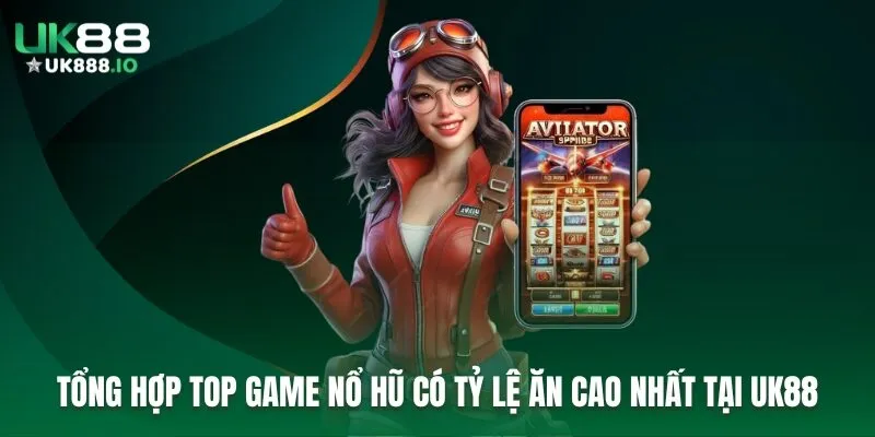 Tổng Hợp Top Game Nổ Hũ Có Tỷ Lệ Ăn Cao Nhất Tại UK88